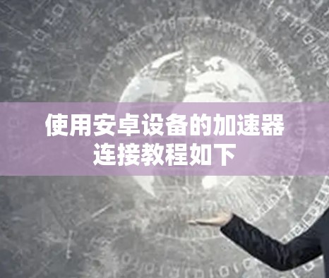 使用安卓设备的加速器连接教程如下