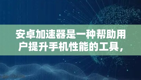 安卓加速器是一种帮助用户提升手机性能的工具,它支持多种功能,包括但不限于 安卓加速器是一种帮助用户提升手机性能的工具,它支持多种功能,包括但不限于