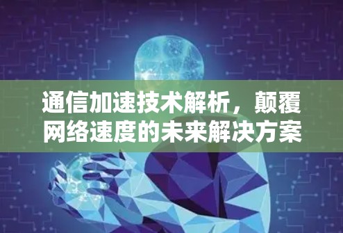 通信加速技术解析,颠覆网络速度的未来解决方案 通信加速技术解析,颠覆网络速度的未来解决方案