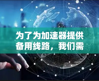 为了为加速器提供备用线路，我们需要考虑加速器的具体需求、环境、使用情况以及维护成本等因素。以下是针对这些因素的逐步推荐