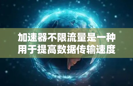 加速器不限流量是一种用于提高数据传输速度的工具,通常通过调整网络设置来优化流量分配和性能。以下是一个结构化的解释