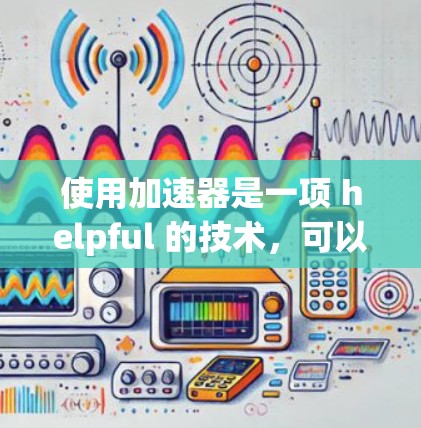使用加速器是一项 helpful 的技术,可以帮助你更好地访问互联网资源。以下是一个清晰的步骤指南,帮助你掌握基本的加速技巧