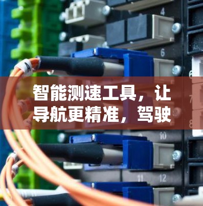 智能测速工具，让导航更精准，驾驶更高效