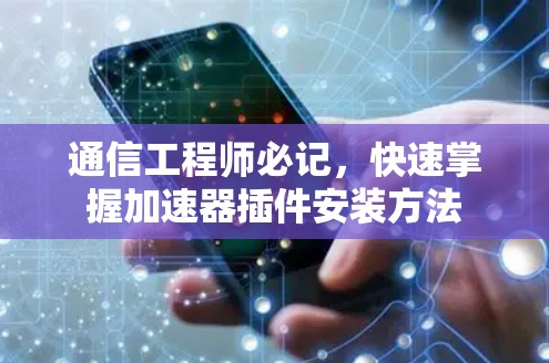 通信工程师必记,快速掌握加速器插件安装方法 通信工程师必记,快速掌握加速器插件安装方法