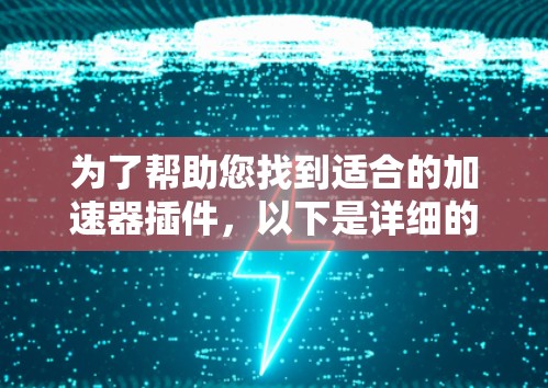 为了帮助您找到适合的加速器插件,以下是详细的信息和推荐