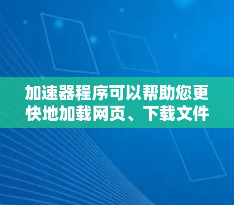 加速器程序可以帮助您更快地加载网页、下载文件或移动设备。以下是一些常用的加速器工具,您可以根据需要选择 加速器程序可以帮助您更快地加载网页、下载文件或移动设备。以下是一些常用的加速器工具,您可以根据需要选择
