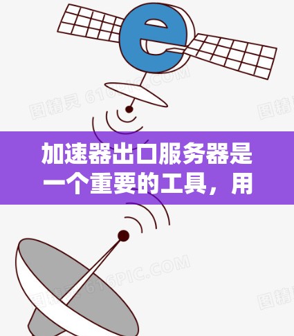 加速器出口服务器是一个重要的工具，用于将加速器包发送到外部系统，以便在不同平台上运行同一个软件。以下是关于加速器出口服务器的详细信息