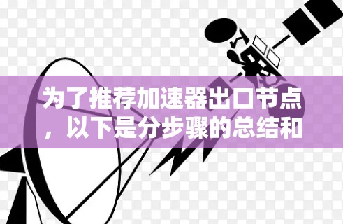 为了推荐加速器出口节点，以下是分步骤的总结和建议