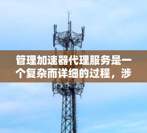 管理加速器代理服务是一个复杂而详细的过程,涉及多个方面。以下是对该问题的分步解答 管理加速器代理服务是一个复杂而详细的过程,涉及多个方面。以下是对该问题的分步解答