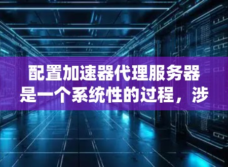 配置加速器代理服务器是一个系统性的过程,涉及多个方面,包括服务器端、客户端和代理服务器管理网关的配置。以下是一个清晰的步骤指南,帮助您顺利完成配置 配置加速器代理服务器是一个系统性的过程,涉及多个方面,包括服务器端、客户端和代理服务器管理网关的配置。以下是一个清晰的步骤指南,帮助您顺利完成配置