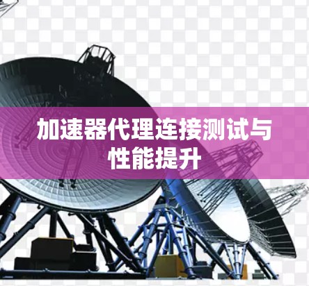 加速器代理连接测试与性能提升