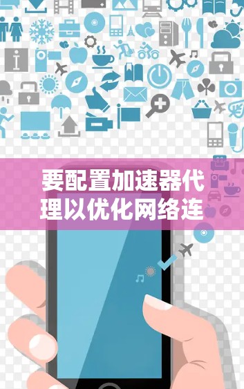 要配置加速器代理以优化网络连接性能，可以按照以下步骤进行