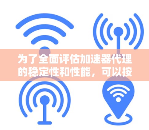 为了全面评估加速器代理的稳定性和性能,可以按照以下步骤进行