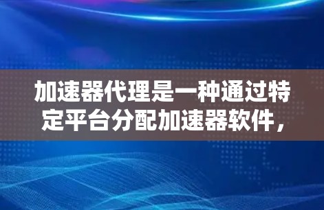 加速器代理是一种通过特定平台分配加速器软件，让用户在特定网络上使用的方法。以下是关于加速器代理线路推荐的详细指南