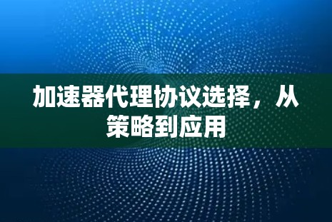 加速器代理协议选择，从策略到应用