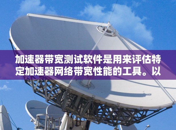 加速器带宽测试软件是用来评估特定加速器网络带宽性能的工具。以下是关于这类软件的详细信息