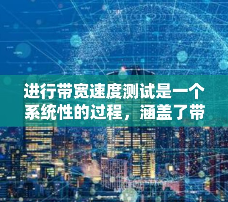进行带宽速度测试是一个系统性的过程,涵盖了带宽、延迟和吞吐量的评估。以下是一个结构化的指南,帮助您顺利进行测试 进行带宽速度测试是一个系统性的过程,涵盖了带宽、延迟和吞吐量的评估。以下是一个结构化的指南,帮助您顺利进行测试