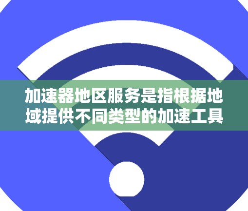加速器地区服务是指根据地域提供不同类型的加速工具，以满足用户对网络连接的需求。以下是关于加速器地区服务的详细指南