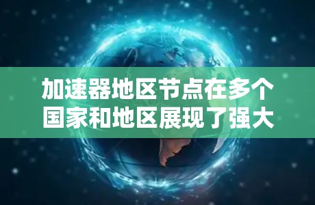 加速器地区节点在多个国家和地区展现了强大的性能优势,特别是在游戏优化和视频流应用中。以下是一些关键信息 加速器地区节点在多个国家和地区展现了强大的性能优势,特别是在游戏优化和视频流应用中。以下是一些关键信息