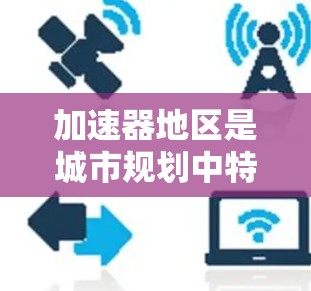 加速器地区是城市规划中特别设计的区域,旨在提高交通效率和便利性。这些地区通过优化交通管理、灵活的线路切换和科技应用,显著提升通勤速度和舒适度。以下是对加速器地区线路切换的详细分析和总结