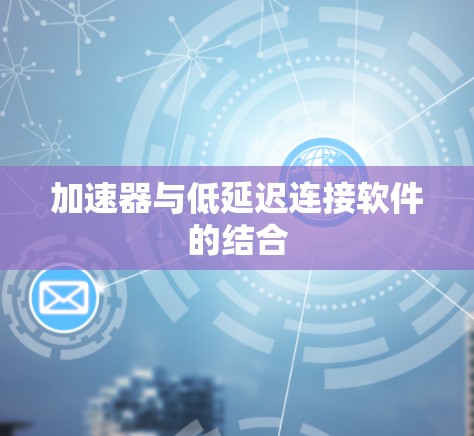 加速器与低延迟连接软件的结合