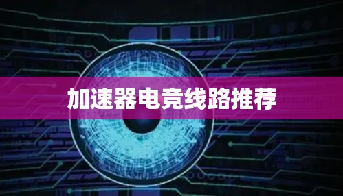 加速器电竞线路推荐 加速器电竞线路推荐