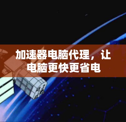 加速器电脑代理,让电脑更快更省电 加速器电脑代理,让电脑更快更省电