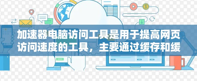 加速器电脑访问工具是用于提高网页访问速度的工具,主要通过缓存和缓存模式来减少网页访问次数和延迟。以下是基于上述思考的详细分步指南