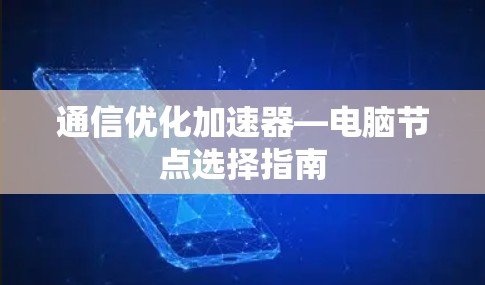 通信优化加速器—电脑节点选择指南 通信优化加速器—电脑节点选择指南