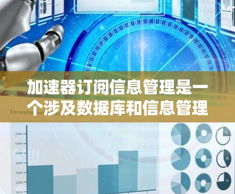 加速器订阅信息管理是一个涉及数据库和信息管理技术的系统,旨在自动处理订阅信息,提升用户体验并减少手动操作负担。以下是该系统的主要内容和实现