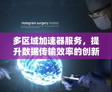 多区域加速器服务,提升数据传输效率的创新解决方案