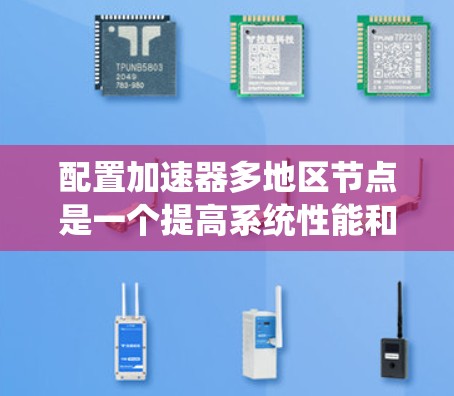 配置加速器多地区节点是一个提高系统性能和资源利用率的重要步骤。以下是详细的操作步骤,帮助您实现这一目标 配置加速器多地区节点是一个提高系统性能和资源利用率的重要步骤。以下是详细的操作步骤,帮助您实现这一目标