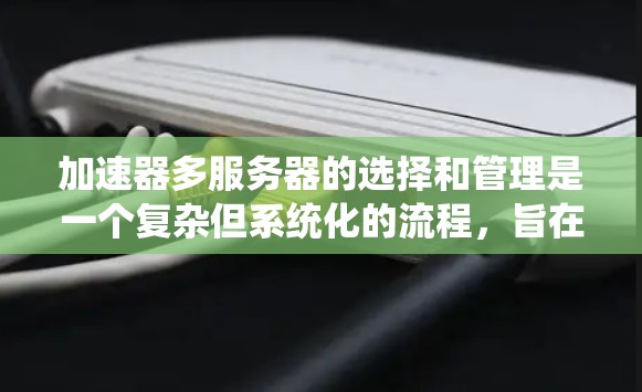 加速器多服务器的选择和管理是一个复杂但系统化的流程,旨在优化服务器处理多线程应用的能力。以下是该流程的详细步骤和建议