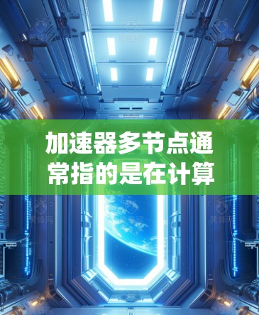 加速器多节点通常指的是在计算机系统中使用多核处理器的加速器,特别是在高性能计算(HPC)科学计算、图形处理(GPU)和数据分析等领域,多节点加速器系统能够通过多核处理器和专用加速器共同优化处理能力 加速器多节点通常指的是在计算机系统中使用多核处理器的加速器,特别是在高性能计算(HPC)科学计算、图形处理(GPU)和数据分析等领域,多节点加速器系统能够通过多核处理器和专用加速器共同优化处理能力