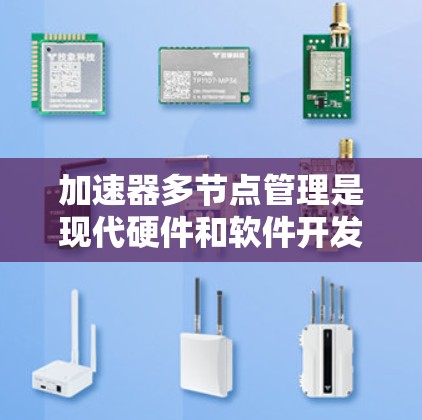 加速器多节点管理是现代硬件和软件开发中的一个重要技术,帮助优化硬件性能和资源利用。以下是详细的分步解释