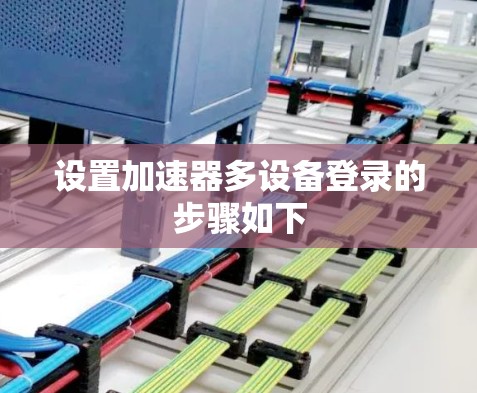 设置加速器多设备登录的步骤如下 设置加速器多设备登录的步骤如下