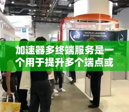 加速器多终端服务是一个用于提升多个端点或设备处理效率的工具,广泛应用于多个领域。以下是该概念的详细解释 加速器多终端服务是一个用于提升多个端点或设备处理效率的工具,广泛应用于多个领域。以下是该概念的详细解释