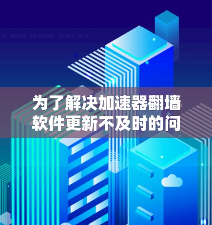 为了解决加速器<strong>翻墙</strong>软件更新不及时的问题,可以按照以下步骤进行