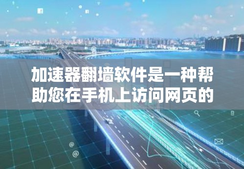 加速器<strong>翻墙</strong>软件是一种帮助您在手机上访问网页的工具,通过<strong>翻墙</strong>技术直接访问服务器上的资源。以下是一些常见的加速器<strong>翻墙</strong>软件及其使用指南