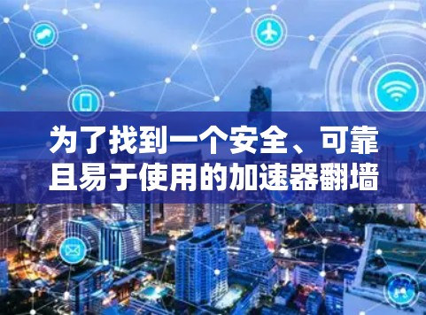 为了找到一个安全、可靠且易于使用的加速器<strong>翻墙</strong>梯子,我进行了以下分析和推荐