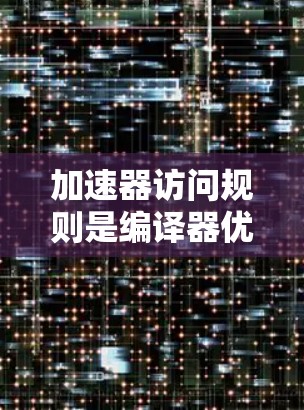 加速器访问规则是编译器优化技术的一部分,用于提高程序的运行速度和资源利用率。以下是对这些规则的详细解释 加速器访问规则是编译器优化技术的一部分,用于提高程序的运行速度和资源利用率。以下是对这些规则的详细解释