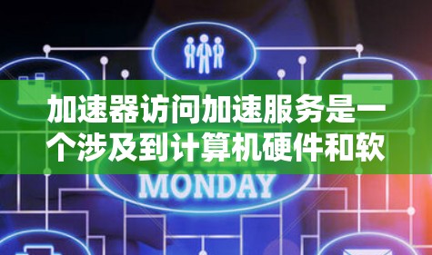 加速器访问加速服务是一个涉及到计算机硬件和软件技术的术语,具体含义如下 加速器访问加速服务是一个涉及到计算机硬件和软件技术的术语,具体含义如下