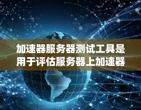 加速器服务器测试工具是用于评估服务器上加速器(如NettyFlow、Zim World等)在网络连接和性能方面的表现。以下是一些关键工具及其功能概述 加速器服务器测试工具是用于评估服务器上加速器(如NettyFlow、Zim World等)在网络连接和性能方面的表现。以下是一些关键工具及其功能概述