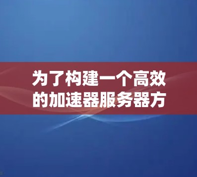 为了构建一个高效的加速器服务器方案,需从多个维度进行综合考虑,确保优化后的系统能够有效满足用户需求。以下是详细的方案规划 为了构建一个高效的加速器服务器方案,需从多个维度进行综合考虑,确保优化后的系统能够有效满足用户需求。以下是详细的方案规划