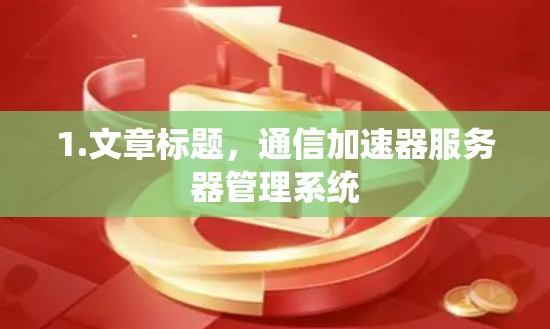 1.文章标题,通信加速器服务器管理系统 1.文章标题,通信加速器服务器管理系统