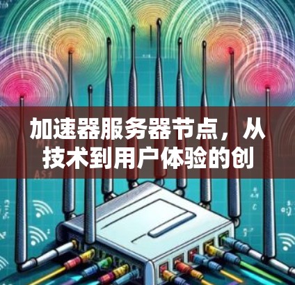 加速器服务器节点，从技术到用户体验的创新突破