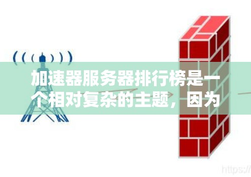 加速器服务器排行榜是一个相对复杂的主题，因为它取决于多个因素，包括服务器的类型、功能需求、应用场景以及用户的具体需求。以下是一些常见的加速器类型及其特点，供你参考