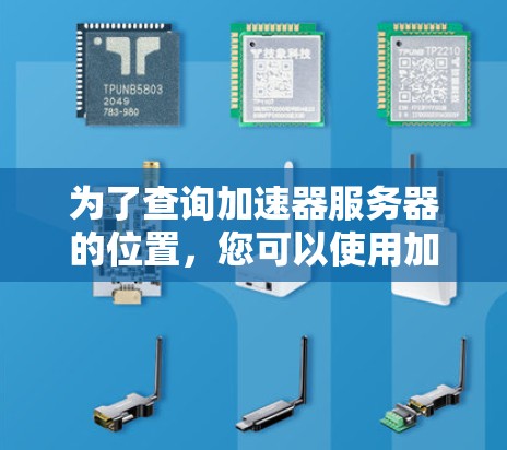 为了查询加速器服务器的位置,您可以使用加速内容工具(Accels)或其他专业的加速服务器工具。以下是一些步骤和方法,帮助您找到服务器的位置