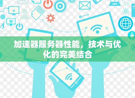 加速器服务器性能,技术与优化的完美结合
