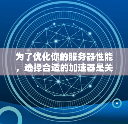 为了优化你的服务器性能,选择合适的加速器是关键。以下是一个步骤指南,帮助你比较和选择最适合的加速器